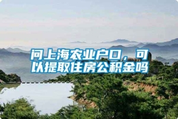 问上海农业户口，可以提取住房公积金吗