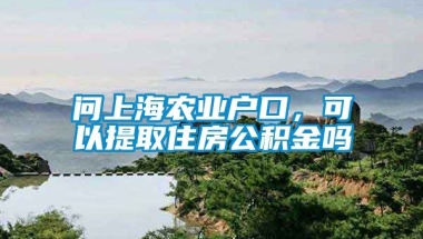 问上海农业户口，可以提取住房公积金吗