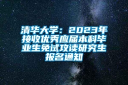 清华大学：2023年接收优秀应届本科毕业生免试攻读研究生报名通知