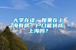 大学在读，如果在上海有房，户口能转成上海吗？