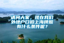 请问大家，现在我们外地户口拍上海牌照有什么条件呢？