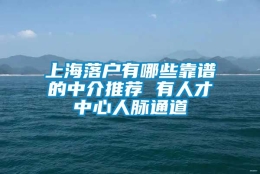 上海落户有哪些靠谱的中介推荐 有人才中心人脉通道