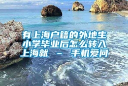 有上海户籍的外地生小学毕业后怎么转入上海就 – 手机爱问