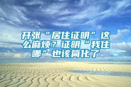 开张“居住证明”这么麻烦？证明“我住哪”也该简化了