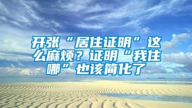 开张“居住证明”这么麻烦？证明“我住哪”也该简化了