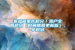 非沪籍家长积分／落户全局规划（时间精算更新版），早规划