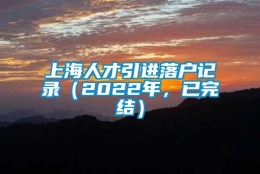 上海人才引进落户记录（2022年，已完结）