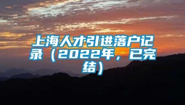 上海人才引进落户记录（2022年，已完结）