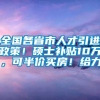 全国各省市人才引进政策！硕士补贴10万，可半价买房！给力