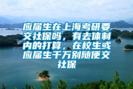 应届生在上海考研要交社保吗，有去体制内的打算，在校生或应届生千万别随便交社保