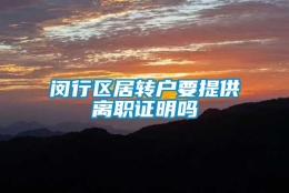 闵行区居转户要提供离职证明吗