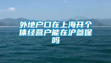 外地户口在上海开个体经营户能在沪参保吗