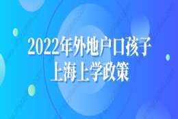 2022年外地户口孩子上海上学政策：这些材料在2022年会改变吗？