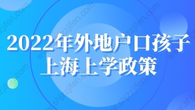 2022年外地户口孩子上海上学政策：这些材料在2022年会改变吗？