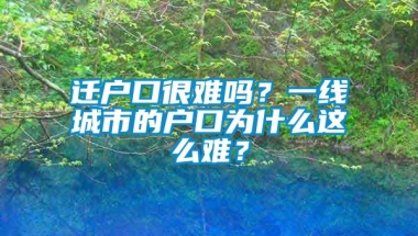 迁户口很难吗？一线城市的户口为什么这么难？