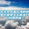 在北京或者上海的明星们都是怎么解决户口问题的呢？