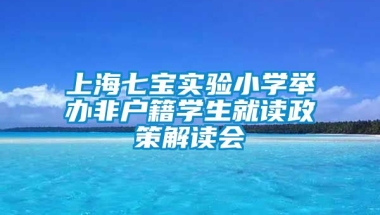 上海七宝实验小学举办非户籍学生就读政策解读会