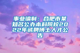 事业编制：合肥市某知名公办本科院校2022年诚聘博士人才公告