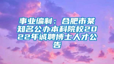 事业编制：合肥市某知名公办本科院校2022年诚聘博士人才公告