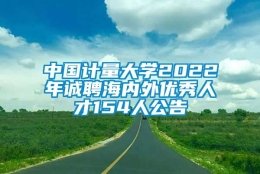 中国计量大学2022年诚聘海内外优秀人才154人公告