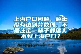 上海户口问题，硕士没有达到分数线，不是注定一辈子都落实不到上海户口？