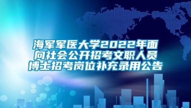 海军军医大学2022年面向社会公开招考文职人员博士招考岗位补充录用公告