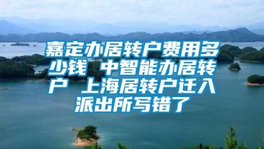 嘉定办居转户费用多少钱 中智能办居转户 上海居转户迁入派出所写错了