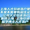 上海人才引进落户是不是不需要有居住证 公司人才引进落户条件上海 上海引进留学博士人才落户