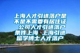 上海人才引进落户是不是不需要有居住证 公司人才引进落户条件上海 上海引进留学博士人才落户