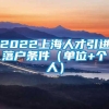 2022上海人才引进落户条件（单位+个人）