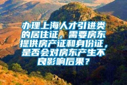 办理上海人才引进类的居住证，需要房东提供房产证和身份证，是否会对房东产生不良影响后果？