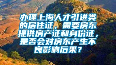 办理上海人才引进类的居住证，需要房东提供房产证和身份证，是否会对房东产生不良影响后果？