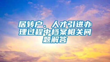 居转户、人才引进办理过程中档案相关问题解答