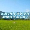 2017年上海大学在职研究生怎么样？