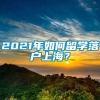 2021年如何留学落户上海？