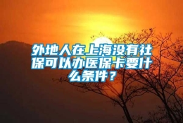 外地人在上海没有社保可以办医保卡要什么条件？