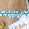 留学生落户上海，必须在国外待满365天？这个时间怎么算？