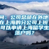 问：公司总部在外地，在上海的分公司上班，可以申请上海留学生落户吗？