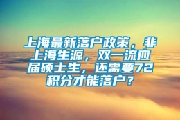 上海最新落户政策，非上海生源，双一流应届硕士生，还需要72积分才能落户？