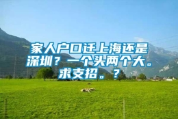 家人户口迁上海还是深圳？一个头两个大。求支招。？