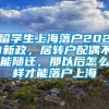 留学生上海落户2021新政，居转户配偶不能随迁，那以后怎么样才能落户上海