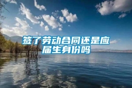 签了劳动合同还是应届生身份吗