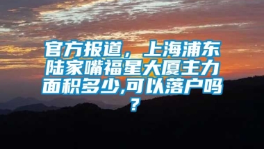 官方报道，上海浦东陆家嘴福星大厦主力面积多少,可以落户吗？