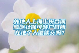 外地人上海上班合同解除社保可转户口所在地个人继续交吗？