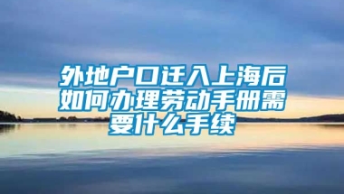 外地户口迁入上海后如何办理劳动手册需要什么手续