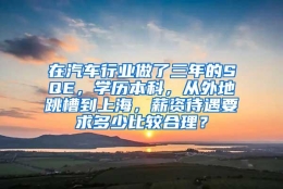 在汽车行业做了三年的SQE，学历本科，从外地跳槽到上海，薪资待遇要求多少比较合理？