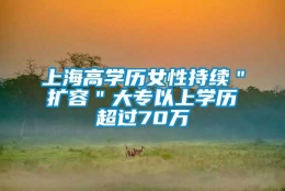 上海高学历女性持续＂扩容＂大专以上学历超过70万