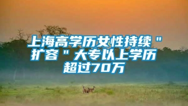 上海高学历女性持续＂扩容＂大专以上学历超过70万