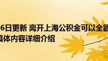 2022年7月16日更新 离开上海公积金可以全额提取吗 要看职工的户口具体内容详细介绍