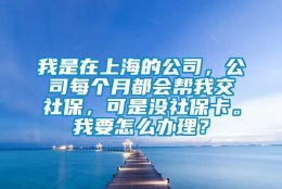 我是在上海的公司，公司每个月都会帮我交社保，可是没社保卡。我要怎么办理？